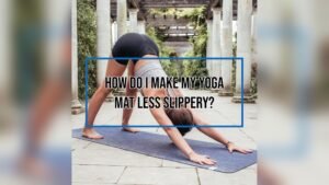 How to Make Yoga Mat Less Slippery? Easy Tips That Work!
